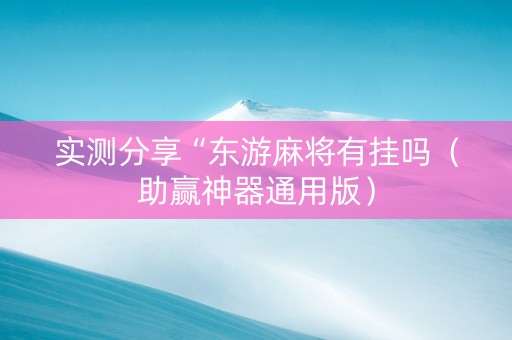 实测分享“东游麻将有挂吗（助赢神器通用版）