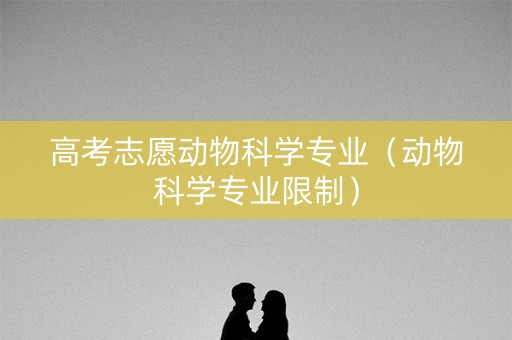 高考志愿动物科学专业（动物科学专业限制）