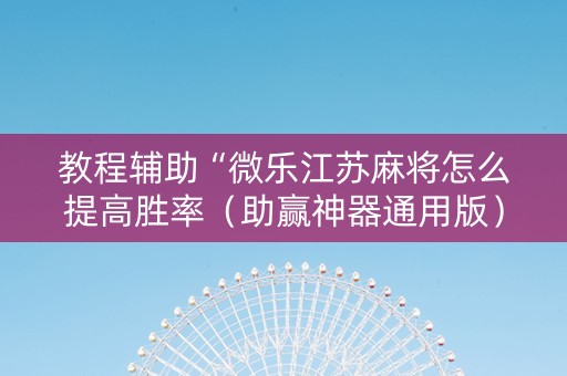 教程辅助“微乐江苏麻将怎么提高胜率（助赢神器通用版）