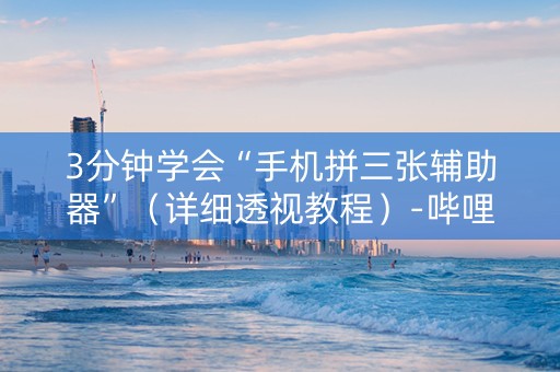 3分钟学会“手机拼三张辅助器”（详细透视教程）-哔哩哔哩