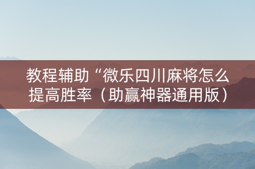 教程辅助“微乐四川麻将怎么提高胜率（助赢神器通用版）