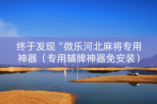 终于发现“微乐河北麻将专用神器（专用辅牌神器免安装）