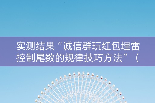 实测结果“诚信群玩红包埋雷控制尾数的规律技巧方法”（详细透视教程）-哔哩哔哩