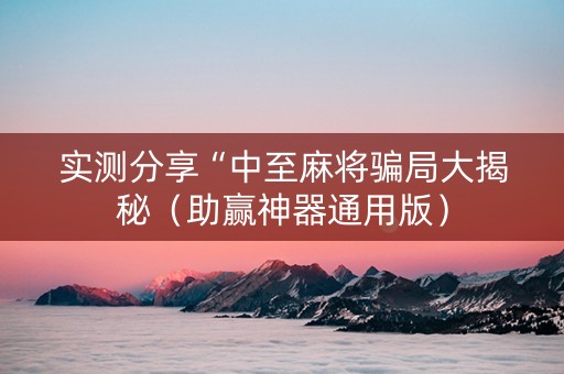 实测分享“中至麻将骗局大揭秘（助赢神器通用版）