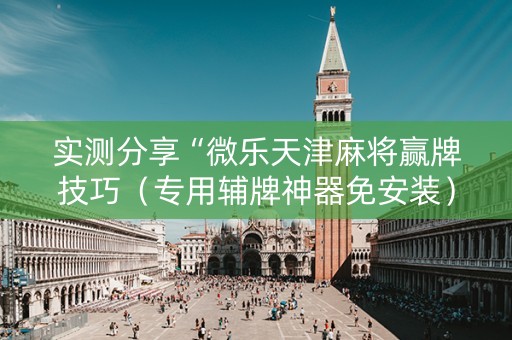 实测分享“微乐天津麻将赢牌技巧（专用辅牌神器免安装）