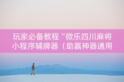 玩家必备教程“微乐四川麻将小程序辅牌器（助赢神器通用版）