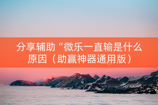 分享辅助“微乐一直输是什么原因（助赢神器通用版）