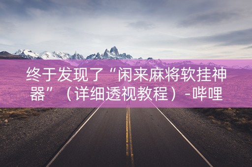 终于发现了“闲来麻将软挂神器”（详细透视教程）-哔哩哔哩