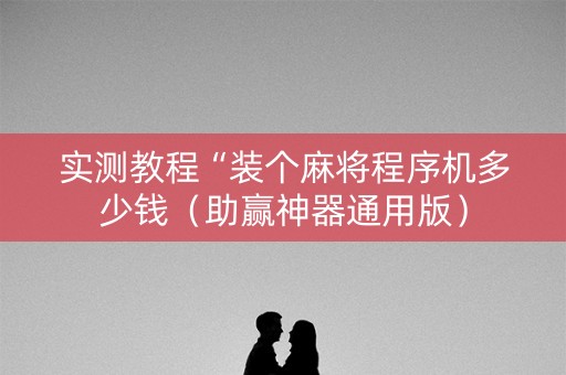 实测教程“装个麻将程序机多少钱（助赢神器通用版）