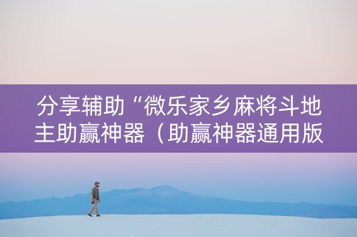 分享辅助“微乐家乡麻将斗地主助赢神器（助赢神器通用版）