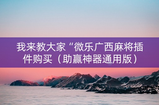 我来教大家“微乐广西麻将插件购买（助赢神器通用版）