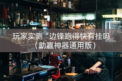 玩家实测“边锋跑得快有挂吗（助赢神器通用版）
