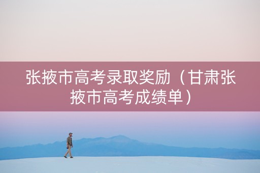 张掖市高考录取奖励（甘肃张掖市高考成绩单）
