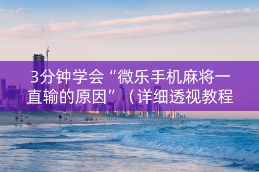 3分钟学会“微乐手机麻将一直输的原因”（详细透视教程）-哔哩哔哩