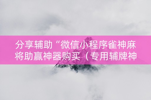分享辅助“微信小程序雀神麻将助赢神器购买（专用辅牌神器免安装）