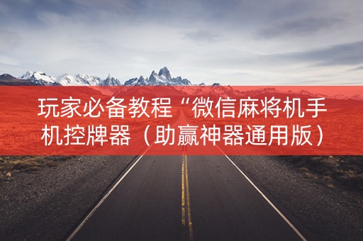 玩家必备教程“微信麻将机手机控牌器（助赢神器通用版）