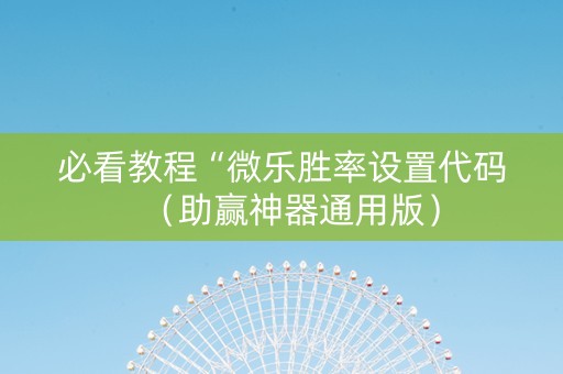 必看教程“微乐胜率设置代码（助赢神器通用版）
