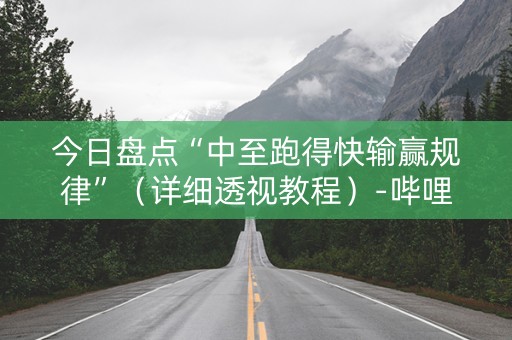今日盘点“中至跑得快输赢规律”（详细透视教程）-哔哩哔哩