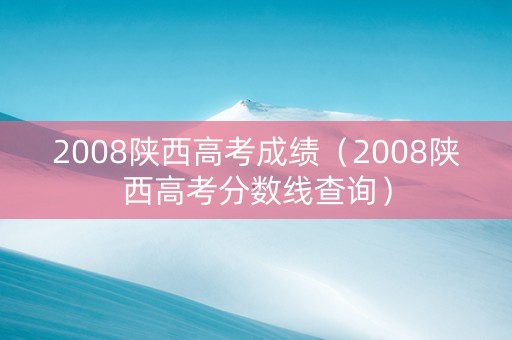 2008陕西高考成绩（2008陕西高考分数线查询）