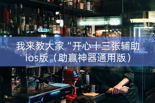 我来教大家“开心十三张辅助ios版（助赢神器通用版）