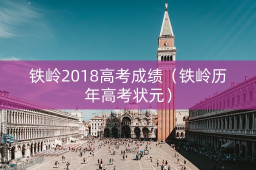 铁岭2018高考成绩（铁岭历年高考状元）