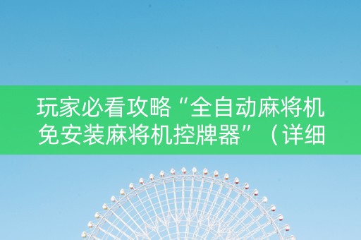 玩家必看攻略“全自动麻将机免安装麻将机控牌器”（详细透视教程）-哔哩哔哩