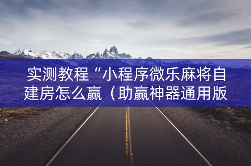 实测教程“小程序微乐麻将自建房怎么赢（助赢神器通用版）