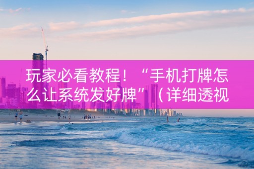 玩家必看教程！“手机打牌怎么让系统发好牌”（详细透视教程）-哔哩哔哩