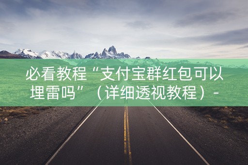 必看教程“支付宝群红包可以埋雷吗”（详细透视教程）-哔哩哔哩