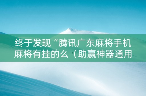 终于发现“腾讯广东麻将手机麻将有挂的么（助赢神器通用版）