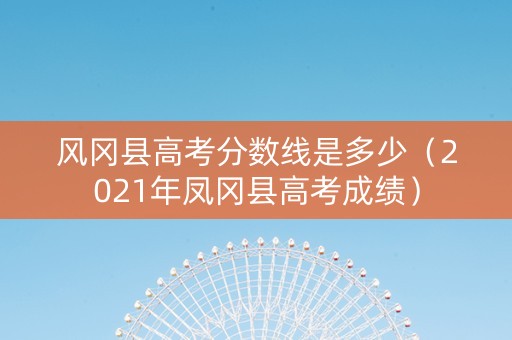 风冈县高考分数线是多少（2021年凤冈县高考成绩）