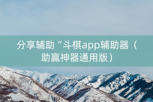 分享辅助“斗棋app辅助器（助赢神器通用版）
