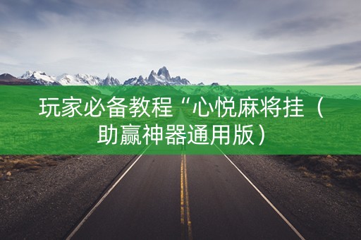 玩家必备教程“心悦麻将挂（助赢神器通用版）