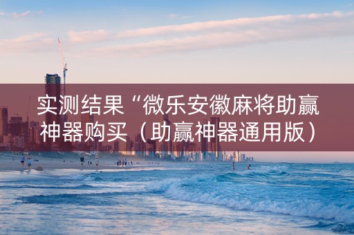 实测结果“微乐安徽麻将助赢神器购买（助赢神器通用版）
