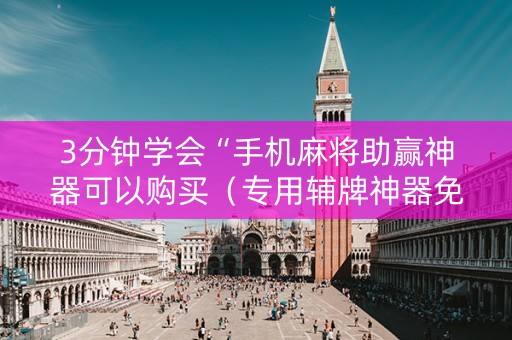 3分钟学会“手机麻将助赢神器可以购买（专用辅牌神器免安装）