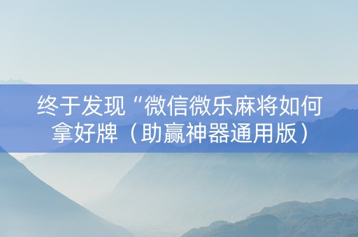 终于发现“微信微乐麻将如何拿好牌（助赢神器通用版）