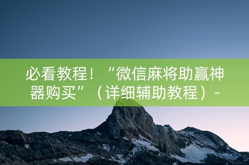 必看教程！“微信麻将助赢神器购买”（详细辅助教程）-哔哩哔哩