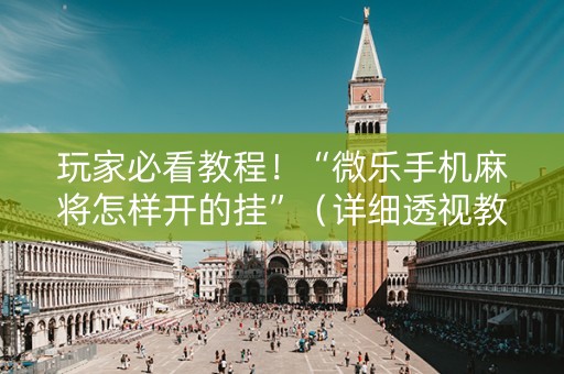 玩家必看教程！“微乐手机麻将怎样开的挂”（详细透视教程）-哔哩哔哩