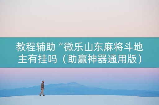 教程辅助“微乐山东麻将斗地主有挂吗（助赢神器通用版）