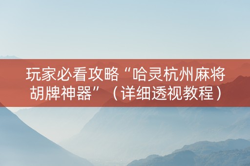 玩家必看攻略“哈灵杭州麻将胡牌神器”（详细透视教程）-哔哩哔哩