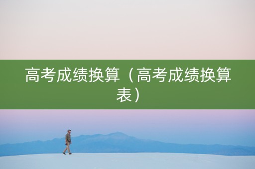高考成绩换算（高考成绩换算表）