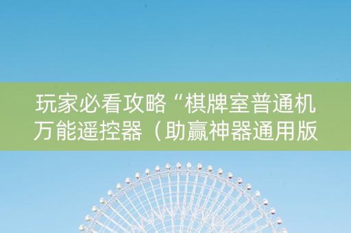 玩家必看攻略“棋牌室普通机万能遥控器（助赢神器通用版）