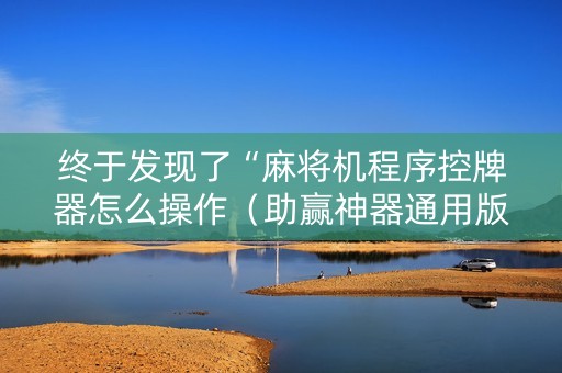 终于发现了“麻将机程序控牌器怎么操作（助赢神器通用版）