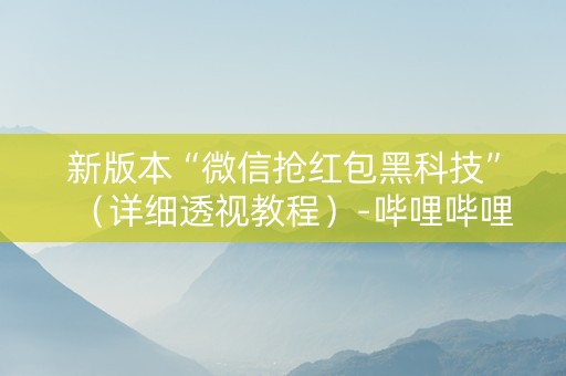 新版本“微信抢红包黑科技”（详细透视教程）-哔哩哔哩