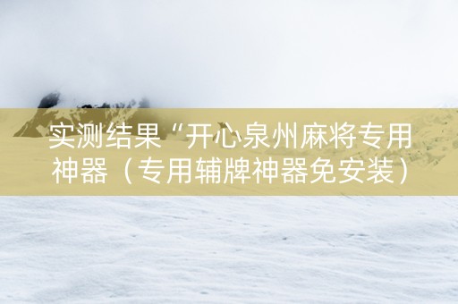 实测结果“开心泉州麻将专用神器（专用辅牌神器免安装）
