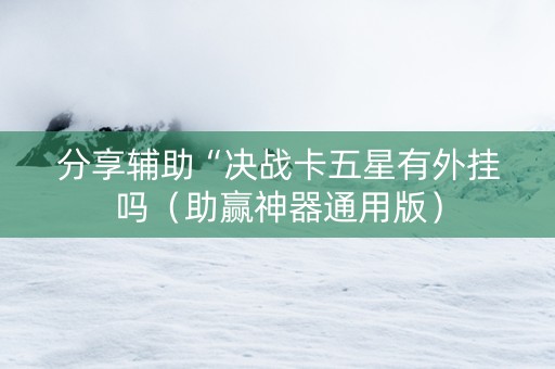分享辅助“决战卡五星有外挂吗（助赢神器通用版）