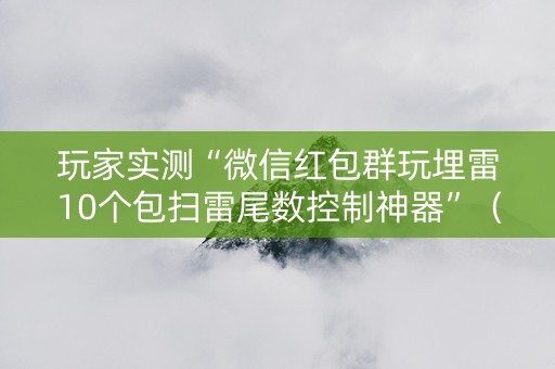 玩家实测“微信红包群玩埋雷10个包扫雷尾数控制神器”（详细透视教程）-哔哩哔哩