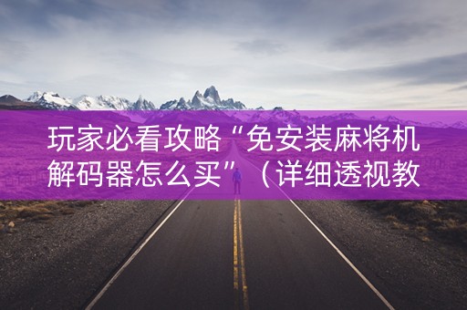 玩家必看攻略“免安装麻将机解码器怎么买”（详细透视教程）-哔哩哔哩