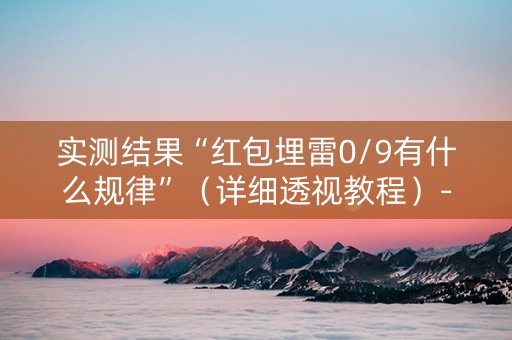 实测结果“红包埋雷0/9有什么规律”（详细透视教程）-哔哩哔哩