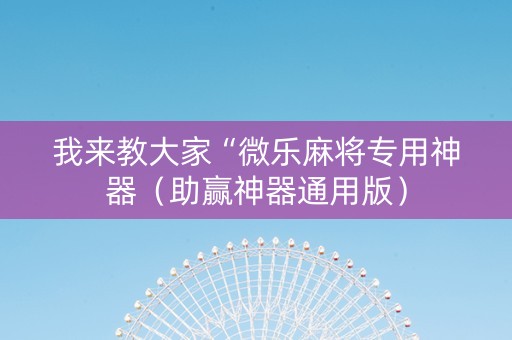 我来教大家“微乐麻将专用神器（助赢神器通用版）